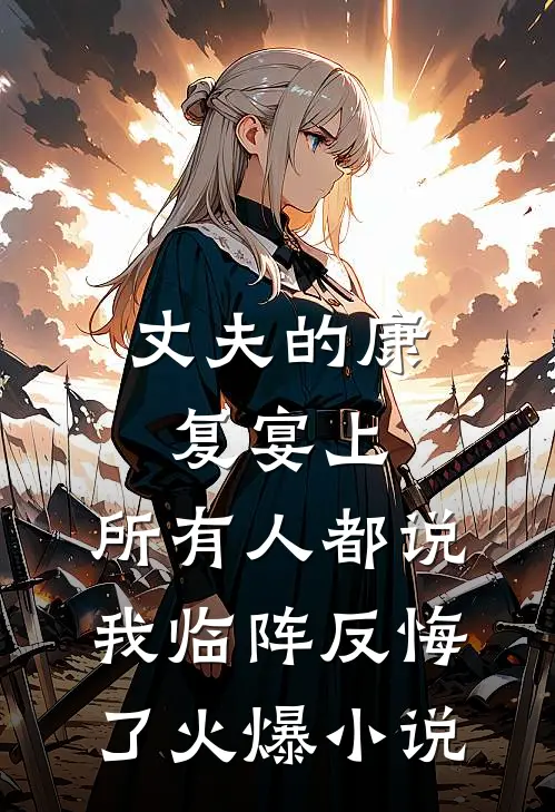 丈夫的康复宴上，所有人都说我临阵反悔了火爆小说