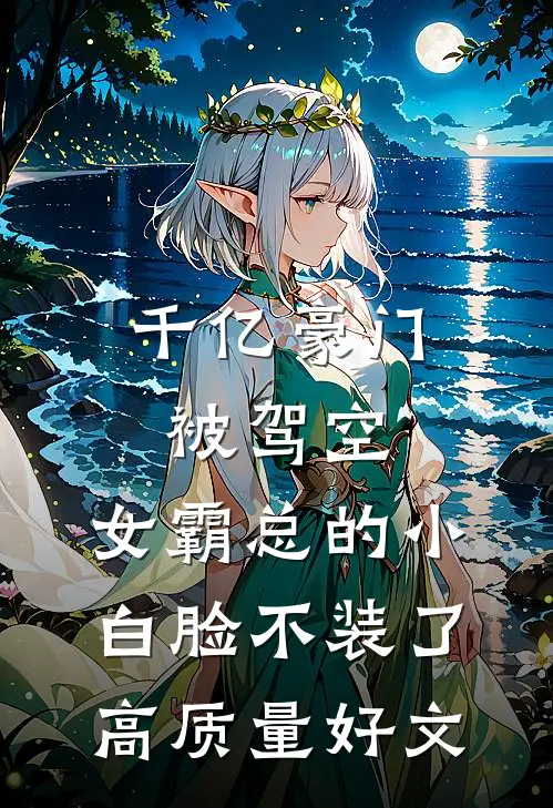 千亿豪门被驾空，女霸总的小白脸不装了高质量好文