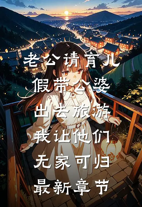 老公请育儿假带公婆出去旅游，我让他们无家可归最新章节