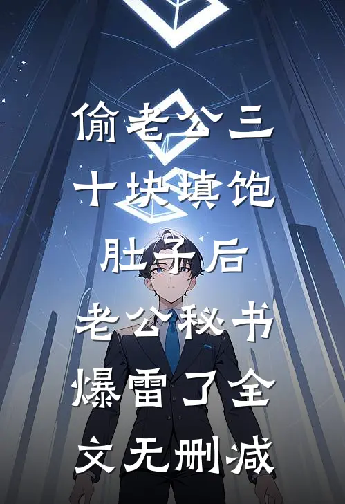 偷老公三十块填饱肚子后，老公秘书爆雷了全文无删减