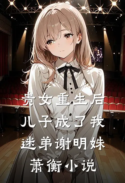 贵女重生后，儿子成了我迷弟谢明姝萧衡小说