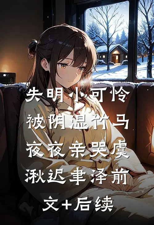 失明小可怜，被阴湿竹马夜夜亲哭虞湫迟聿泽前文+后续
