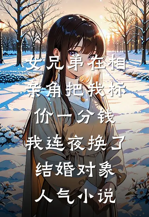 女兄弟在相亲角把我标价一分钱，我连夜换了结婚对象人气小说