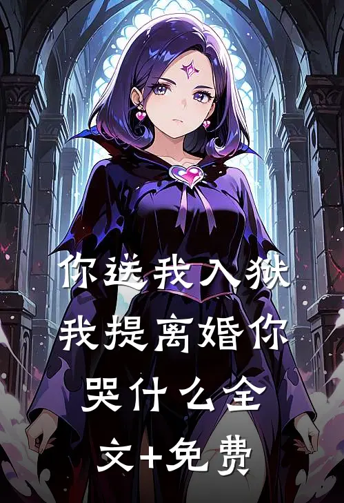 你送我入狱，我提离婚你哭什么全文+免费