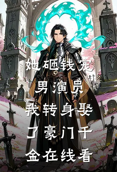 她砸钱宠男演员，我转身娶了豪门千金在线看