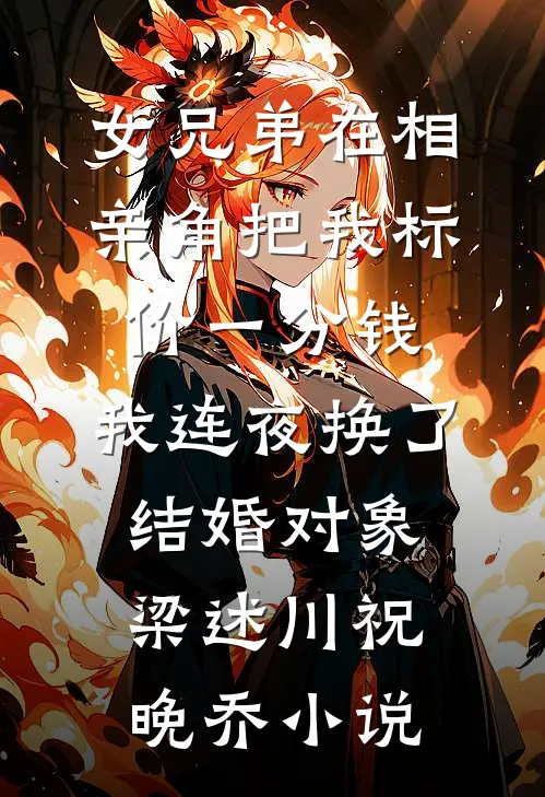 女兄弟在相亲角把我标价一分钱，我连夜换了结婚对象梁述川祝晚乔小说