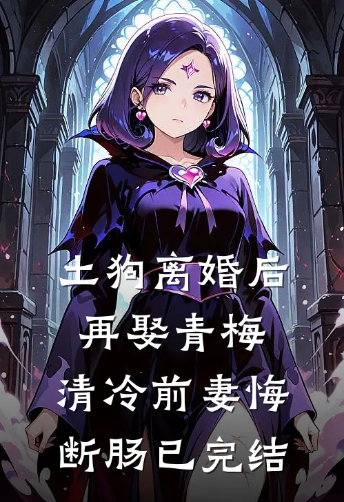 土狗离婚后再娶青梅，清冷前妻悔断肠已完结