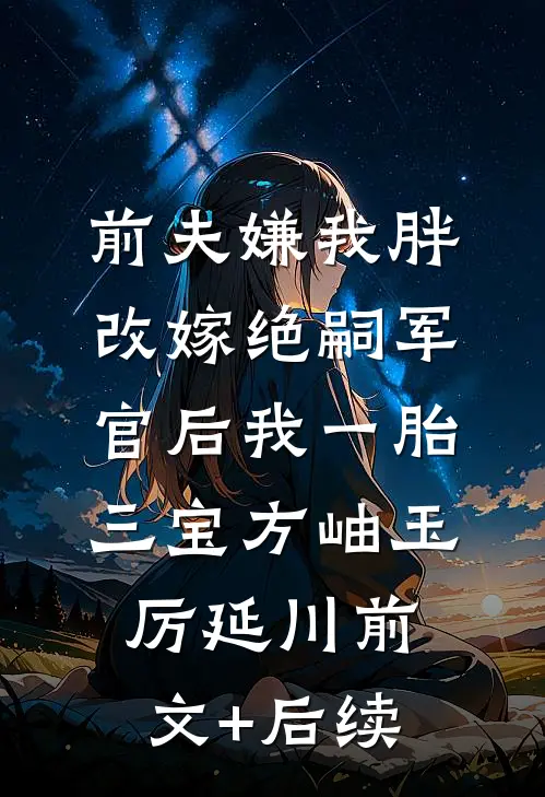 前夫嫌我胖，改嫁绝嗣军官后我一胎三宝方岫玉厉延川前文+后续