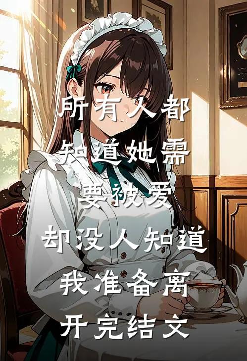 所有人都知道她需要被爱，却没人知道我准备离开完结文