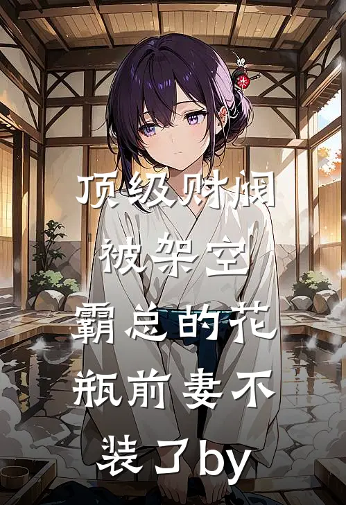 顶级财阀被架空，霸总的花瓶前妻不装了by