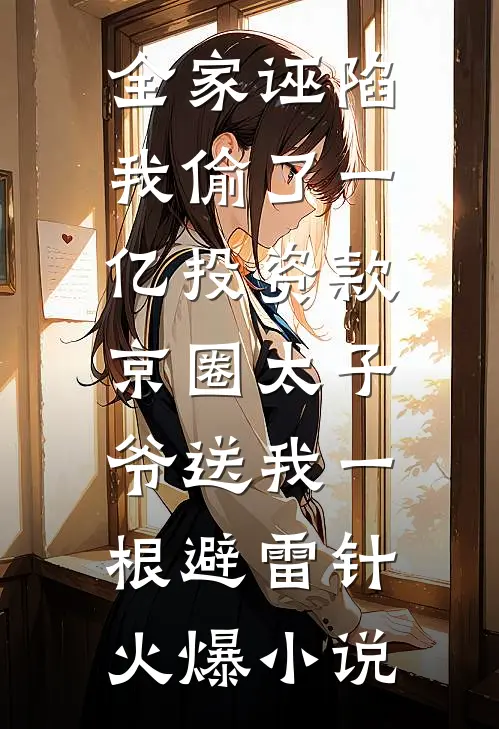 全家诬陷我偷了一亿投资款，京圈太子爷送我一根避雷针火爆小说
