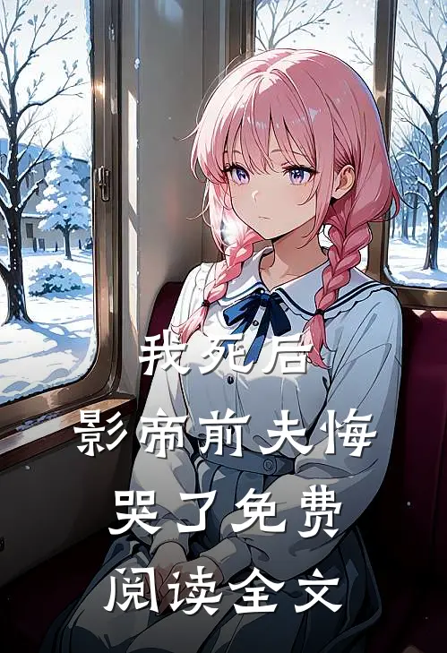 我死后，影帝前夫悔哭了免费阅读全文