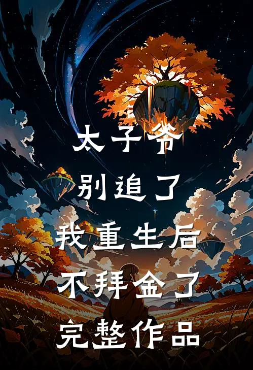 太子爷别追了，我重生后不拜金了完整作品