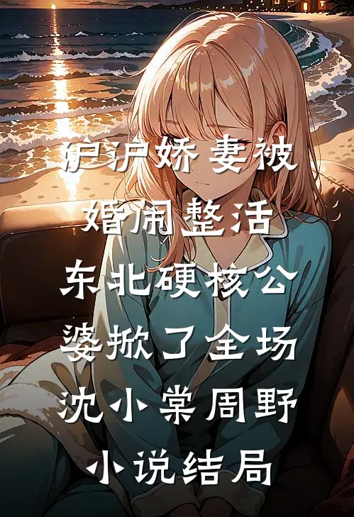 沪沪娇妻被婚闹整活，东北硬核公婆掀了全场沈小棠周野小说结局