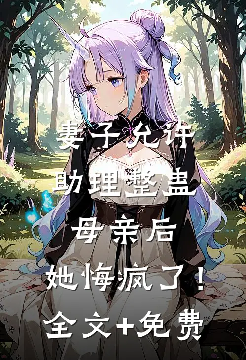 妻子允许助理整蛊母亲后，她悔疯了！全文+免费