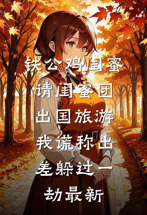 铁公鸡闺蜜请闺蜜团出国旅游，我谎称出差躲过一劫最新