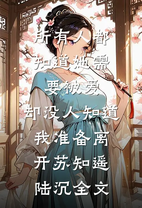 所有人都知道她需要被爱，却没人知道我准备离开苏知遥陆沉全文