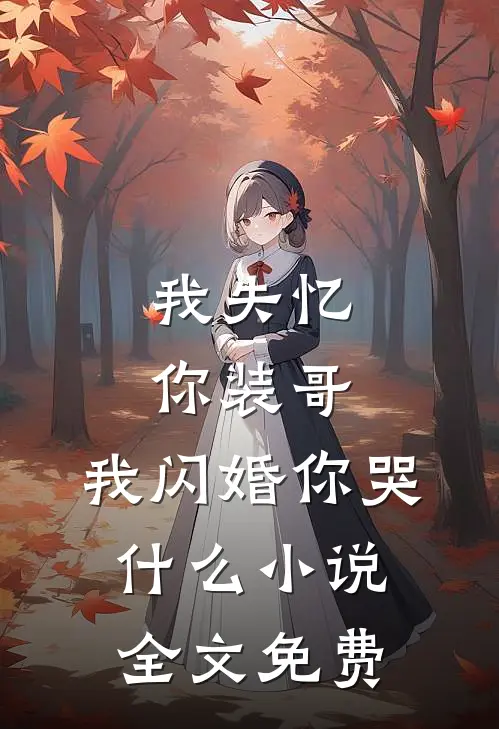 我失忆你装哥，我闪婚你哭什么小说全文免费