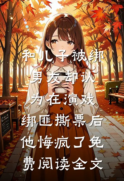 和儿子被绑男友却认为在演戏，绑匪撕票后他悔疯了免费阅读全文
