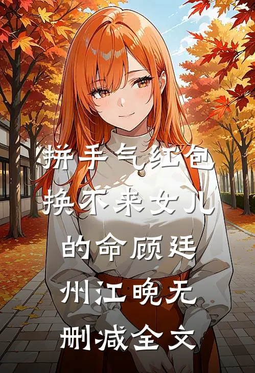 拼手气红包，换不来女儿的命顾廷州江晚无删减全文