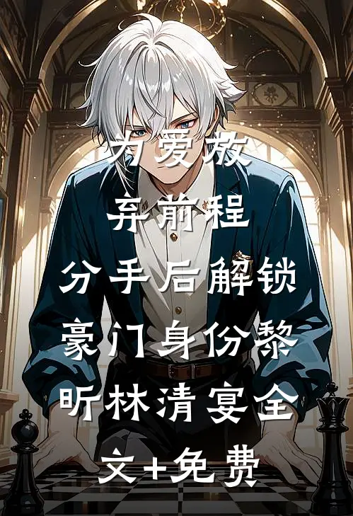 为爱放弃前程，分手后解锁豪门身份黎昕林清宴全文+免费