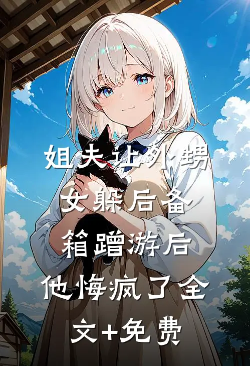 姐夫让外甥女躲后备箱蹭游后，他悔疯了全文+免费