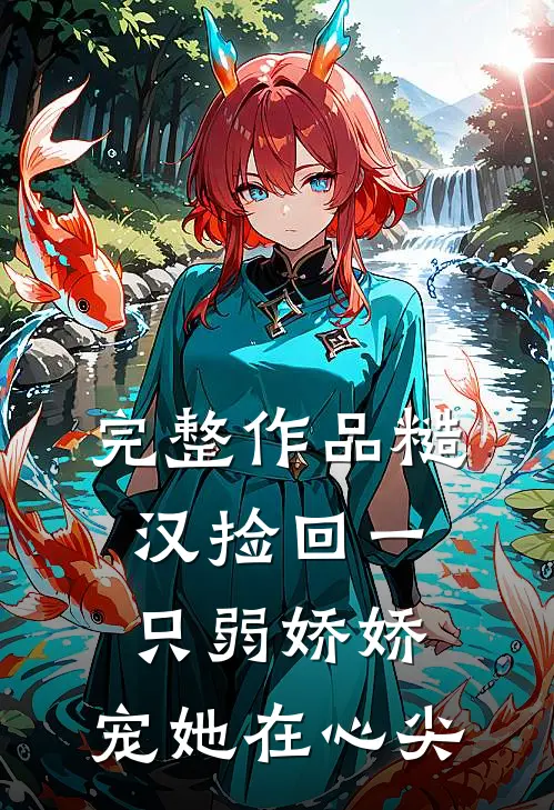 完整作品糙汉捡回一只弱娇娇，宠她在心尖