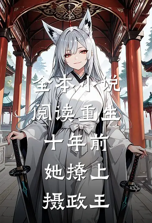 全本小说阅读重生十年前，她撩上摄政王