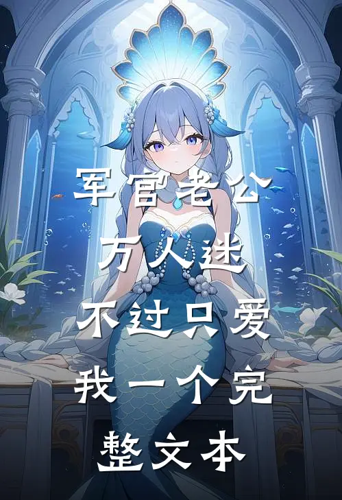 军官老公万人迷，不过只爱我一个完整文本