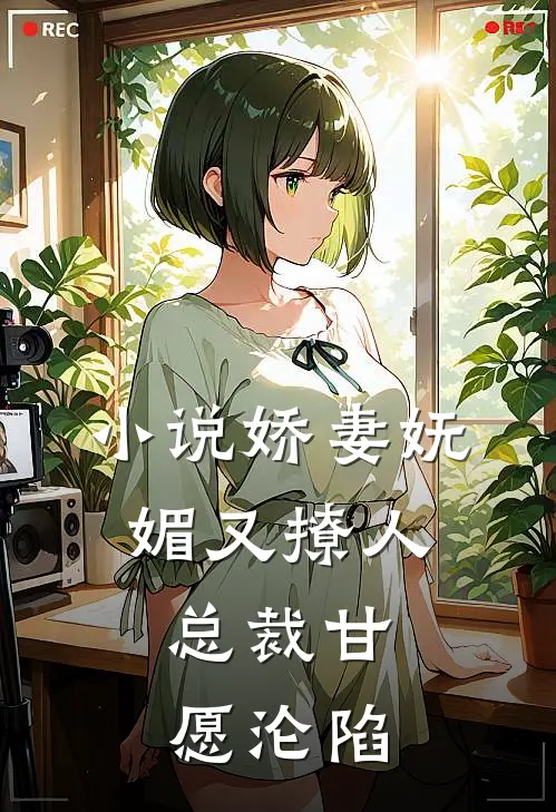 小说娇妻妩媚又撩人，总裁甘愿沦陷