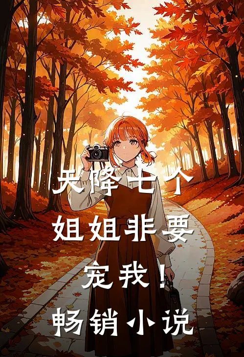 天降七个姐姐非要宠我！畅销小说
