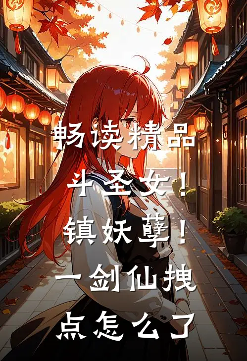 畅读精品斗圣女！镇妖孽！一剑仙拽点怎么了