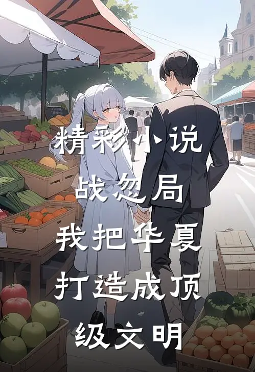 精彩小说战忽局：我把华夏打造成顶级文明
