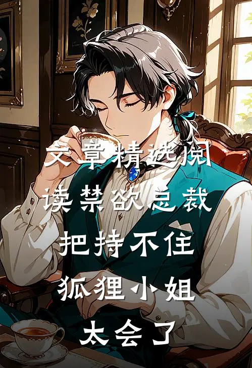 文章精选阅读禁欲总裁把持不住，狐狸小姐太会了