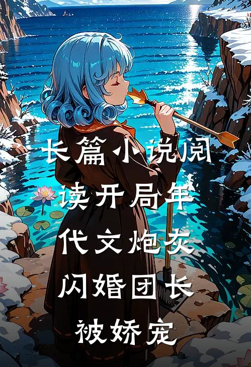 长篇小说阅读开局年代文炮灰，闪婚团长被娇宠