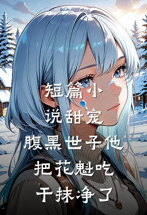短篇小说甜宠：腹黑世子他把花魁吃干抹净了