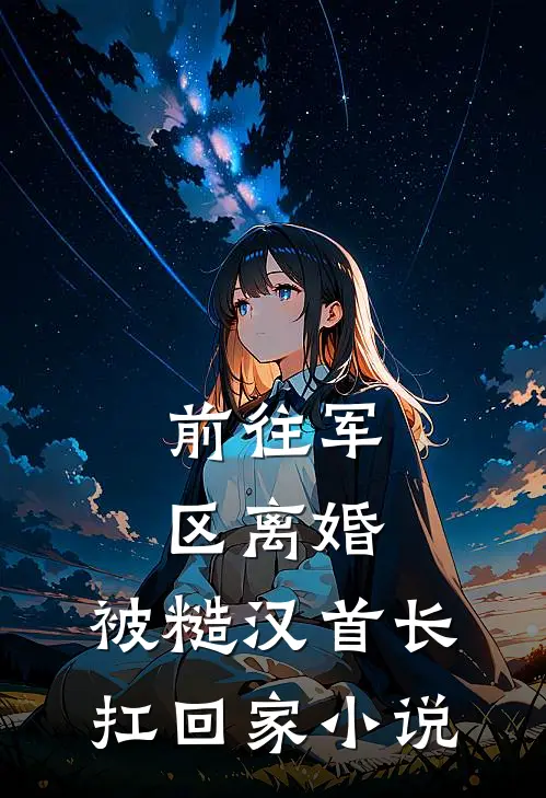 前往军区离婚，被糙汉首长扛回家小说