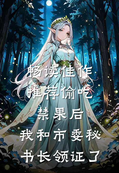 畅读佳作推荐偷吃禁果后，我和市委秘书长领证了