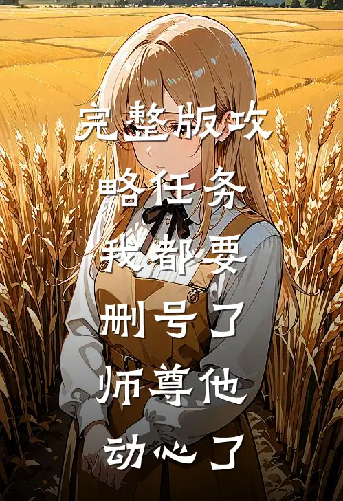 完整版攻略任务：我都要删号了，师尊他动心了
