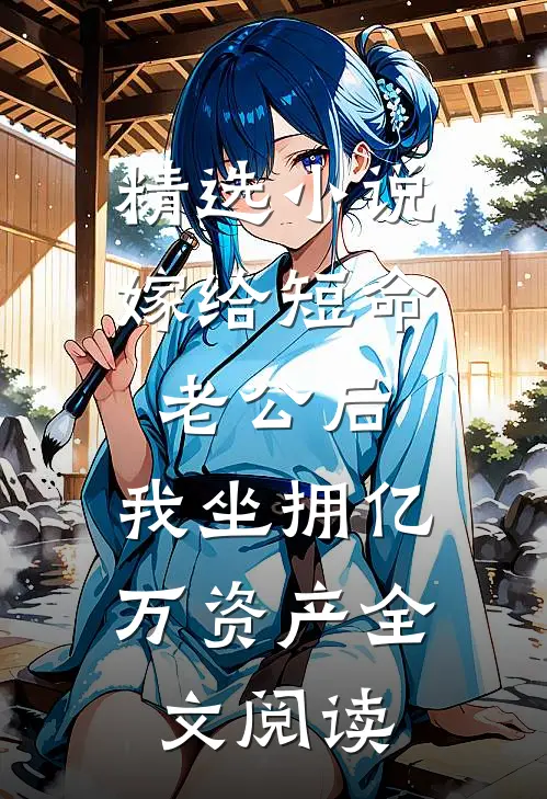 精选小说嫁给短命老公后,我坐拥亿万资产全文阅读
