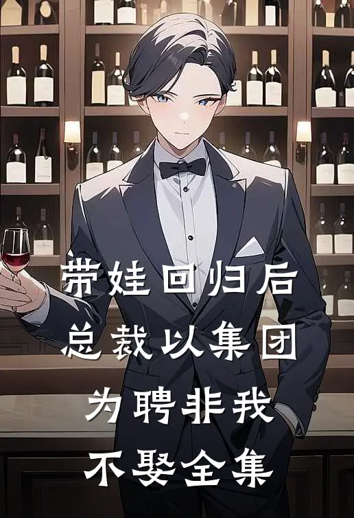 带娃回归后，总裁以集团为聘非我不娶全集
