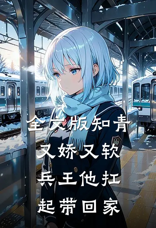全文版知青又娇又软，兵王他扛起带回家