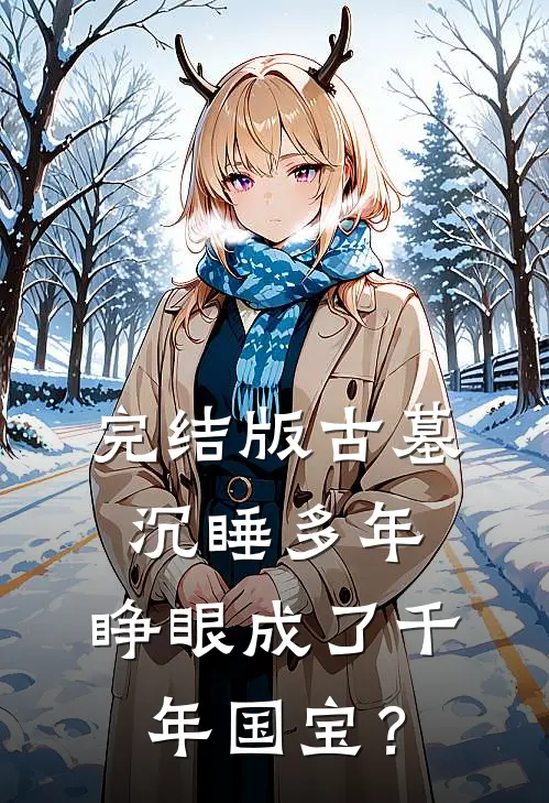 完结版古墓沉睡多年，睁眼成了千年国宝？