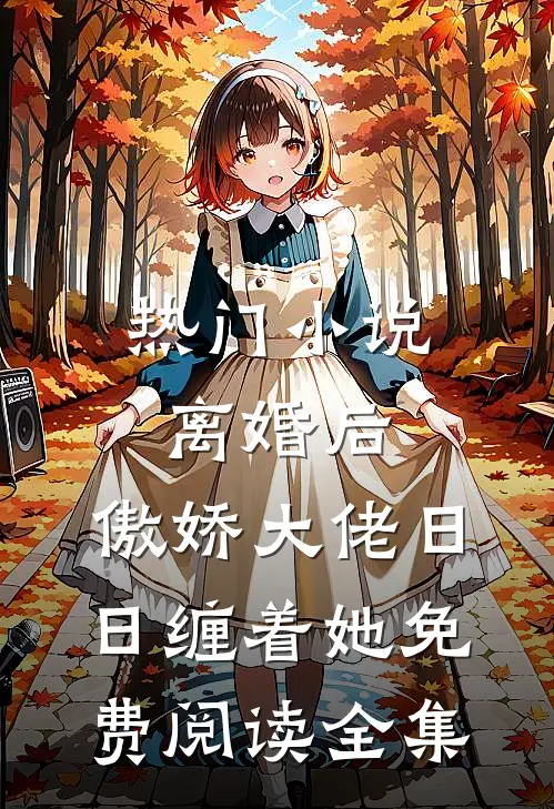 热门小说离婚后,傲娇大佬日日缠着她免费阅读全集