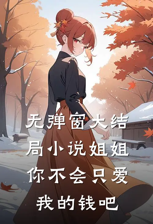 无弹窗大结局小说姐姐，你不会只爱我的钱吧