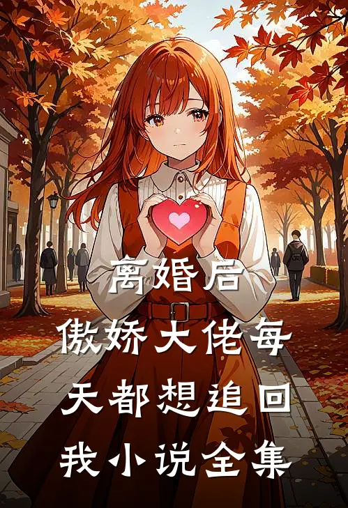 离婚后，傲娇大佬每天都想追回我小说全集