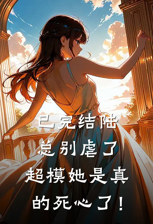 已完结陆总别虐了，超模她是真的死心了！