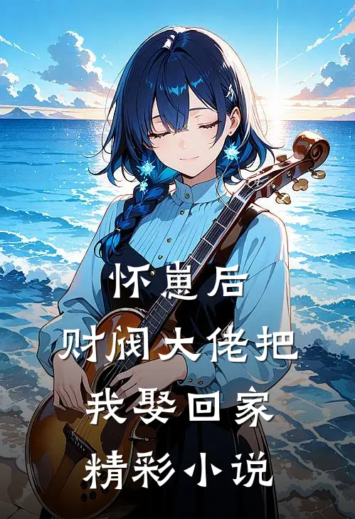 怀崽后，财阀大佬把我娶回家精彩小说