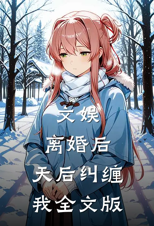 文娱：离婚后，天后纠缠我全文版