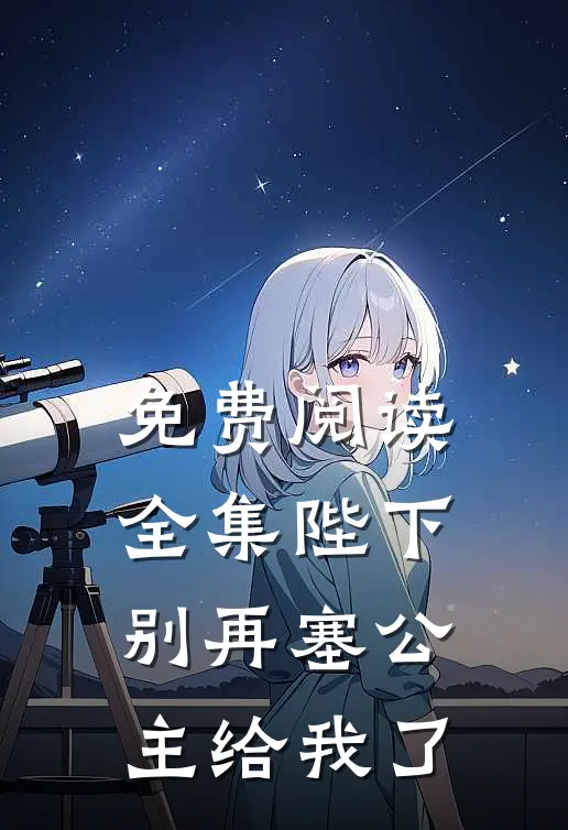 免费阅读全集陛下，别再塞公主给我了